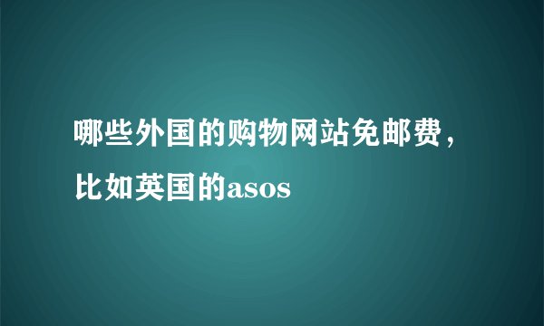 哪些外国的购物网站免邮费，比如英国的asos