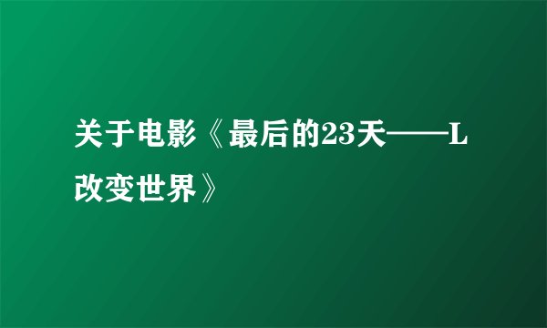 关于电影《最后的23天——L改变世界》