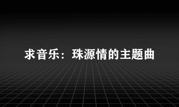 求音乐：珠源情的主题曲