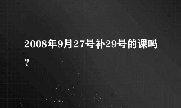 2008年9月27号补29号的课吗？