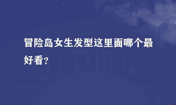 冒险岛女生发型这里面哪个最好看？