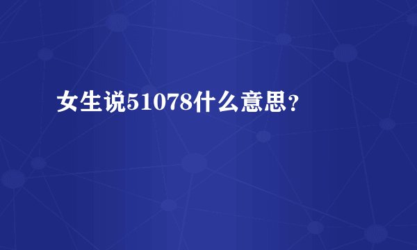 女生说51078什么意思？
