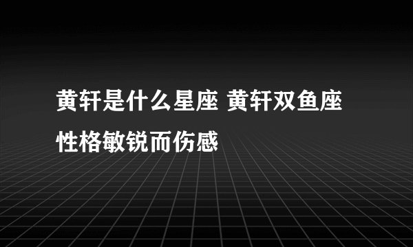 黄轩是什么星座 黄轩双鱼座性格敏锐而伤感
