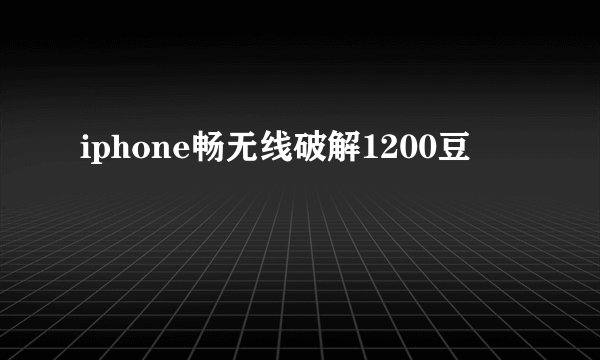 iphone畅无线破解1200豆