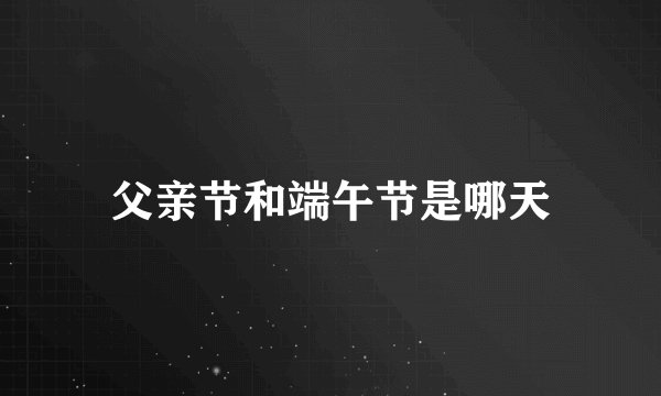 父亲节和端午节是哪天