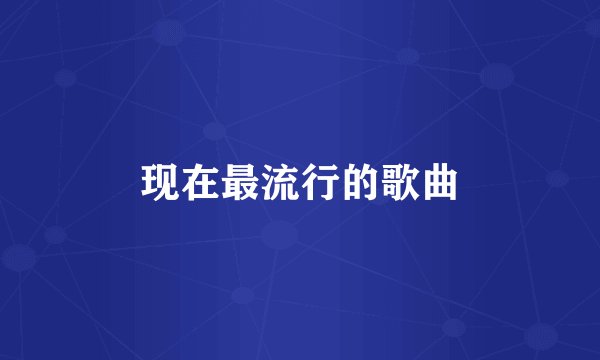 现在最流行的歌曲