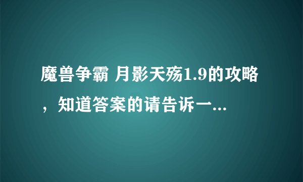 魔兽争霸 月影天殇1.9的攻略，知道答案的请告诉一下，谢谢？