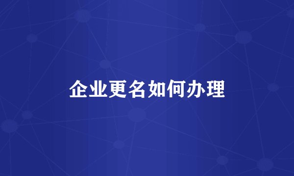 企业更名如何办理