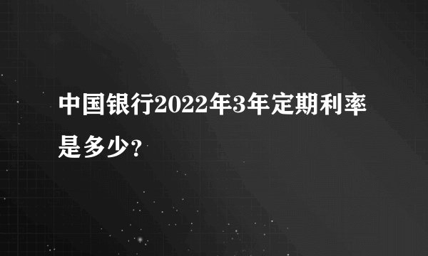中国银行2022年3年定期利率是多少？