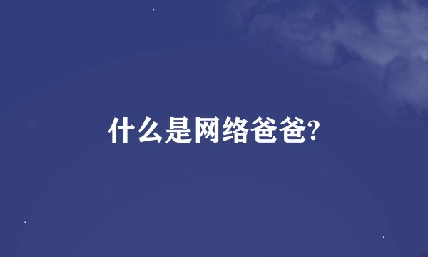 什么是网络爸爸?