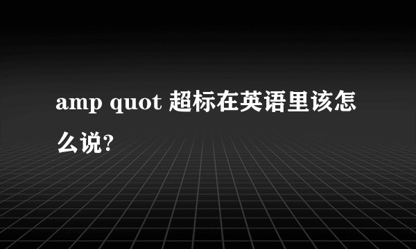 amp quot 超标在英语里该怎么说?