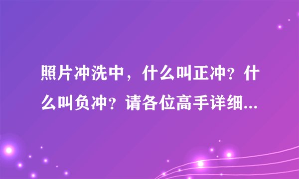 照片冲洗中，什么叫正冲？什么叫负冲？请各位高手详细解答~ 谢谢`