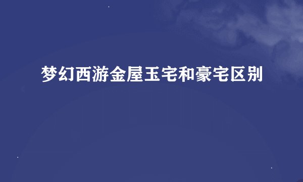 梦幻西游金屋玉宅和豪宅区别