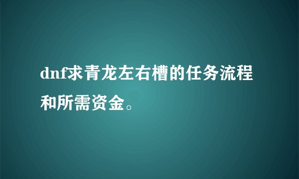 dnf求青龙左右槽的任务流程和所需资金。