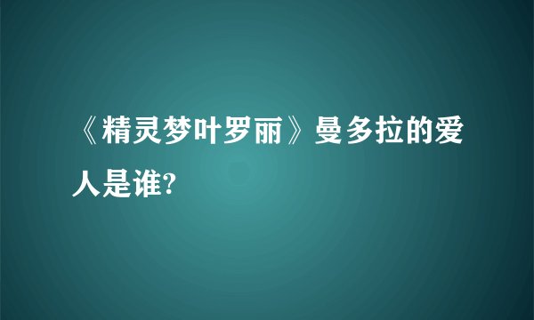 《精灵梦叶罗丽》曼多拉的爱人是谁?