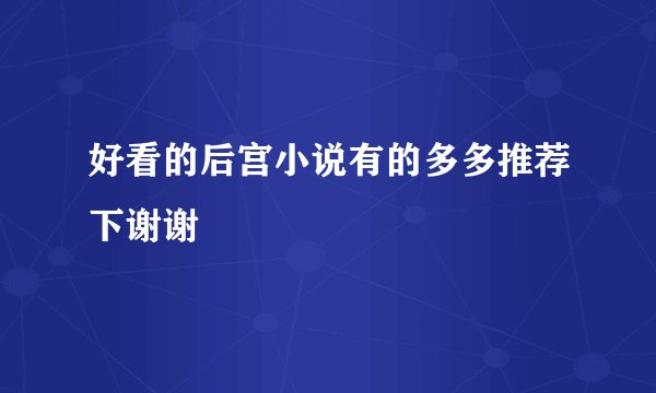 好看的后宫小说有的多多推荐下谢谢
