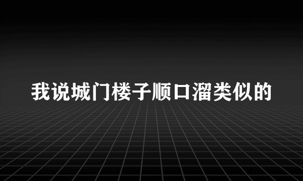 我说城门楼子顺口溜类似的