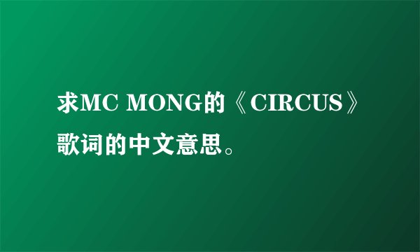 求MC MONG的《CIRCUS》歌词的中文意思。
