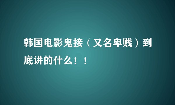 韩国电影鬼接（又名卑贱）到底讲的什么！！