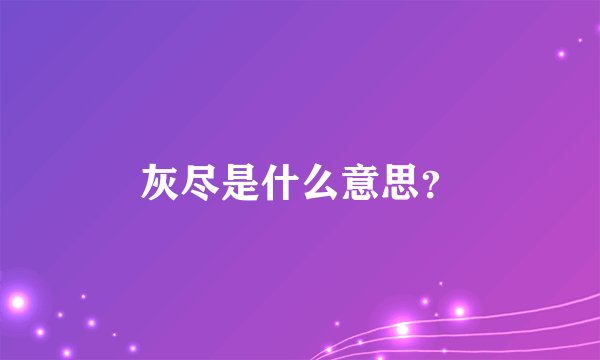 灰尽是什么意思？