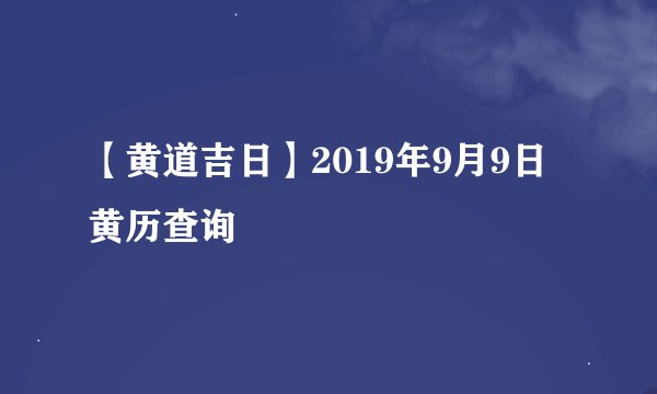 【黄道吉日】2019年9月9日黄历查询