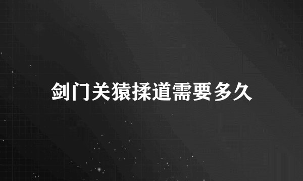 剑门关猿揉道需要多久