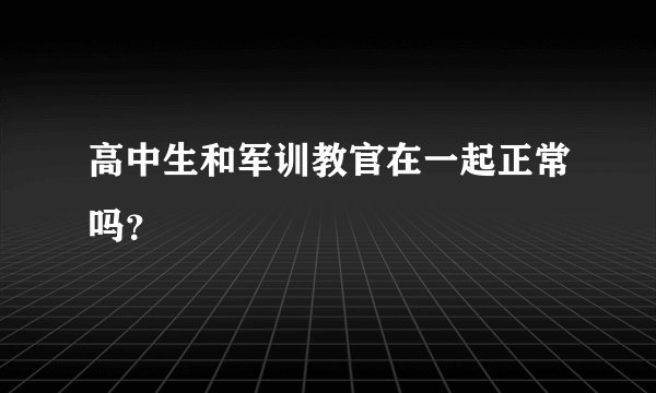 高中生和军训教官在一起正常吗？