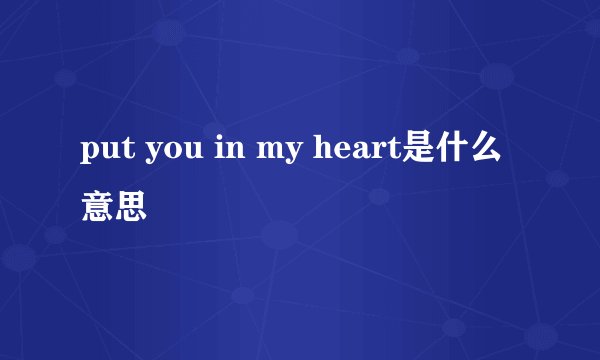 put you in my heart是什么意思