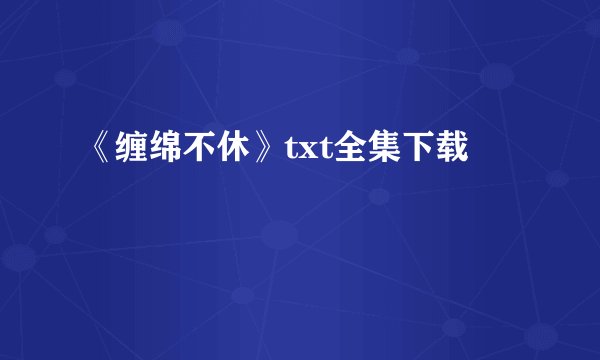 《缠绵不休》txt全集下载