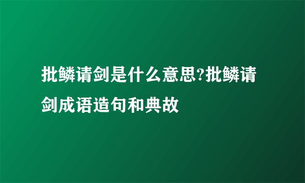 批鳞请剑是什么意思?批鳞请剑成语造句和典故