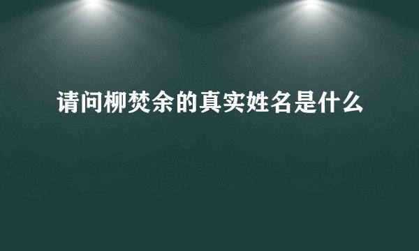 请问柳焚余的真实姓名是什么