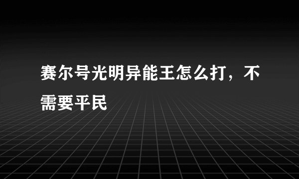 赛尔号光明异能王怎么打，不需要平民
