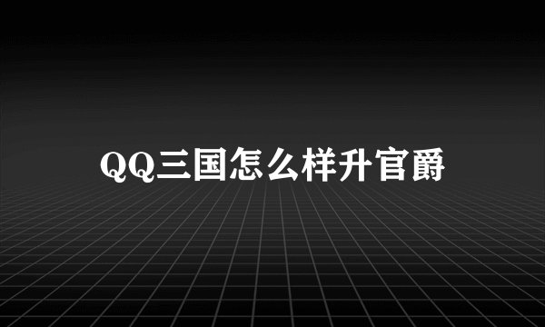 QQ三国怎么样升官爵