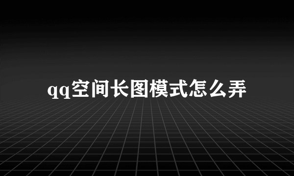qq空间长图模式怎么弄