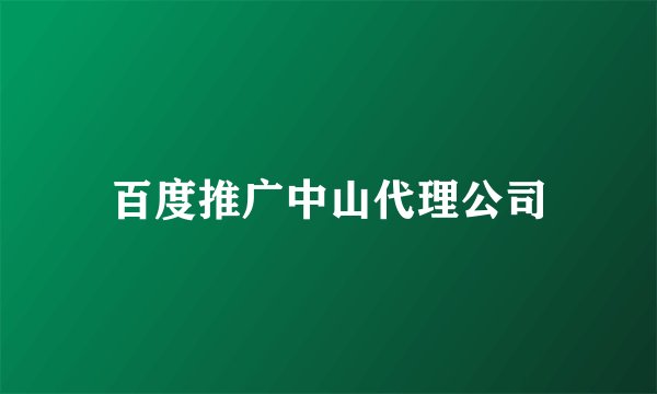 百度推广中山代理公司