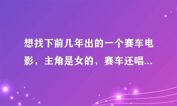 想找下前几年出的一个赛车电影，主角是女的，赛车还唱歌，在最后的比赛对手还死掉了。