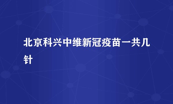 北京科兴中维新冠疫苗一共几针