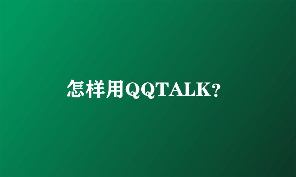 怎样用QQTALK？