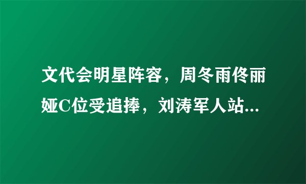 文代会明星阵容，周冬雨佟丽娅C位受追捧，刘涛军人站姿抢镜，你怎么看？
