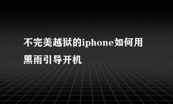 不完美越狱的iphone如何用黑雨引导开机