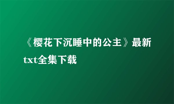 《樱花下沉睡中的公主》最新txt全集下载
