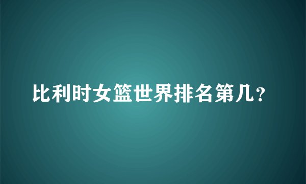 比利时女篮世界排名第几？