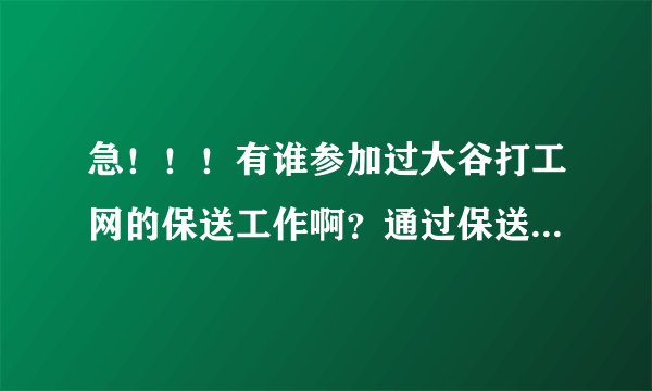 急！！！有谁参加过大谷打工网的保送工作啊？通过保送工作入职，跟一般的入职有什么优势？