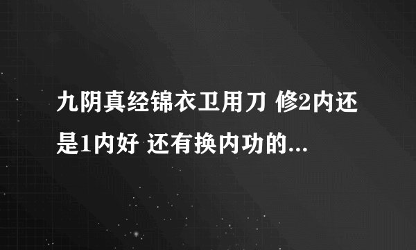 九阴真经锦衣卫用刀 修2内还是1内好 还有换内功的牌子都怎么得的 那么多