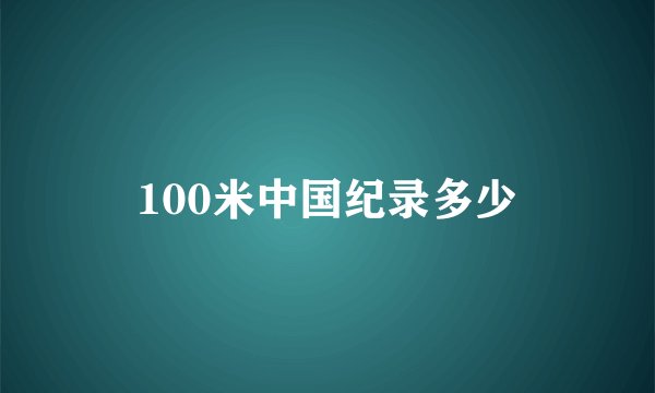 100米中国纪录多少