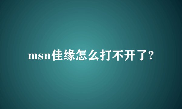 msn佳缘怎么打不开了?
