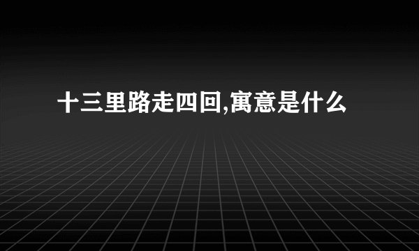 十三里路走四回,寓意是什么