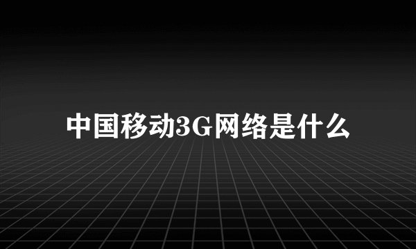中国移动3G网络是什么
