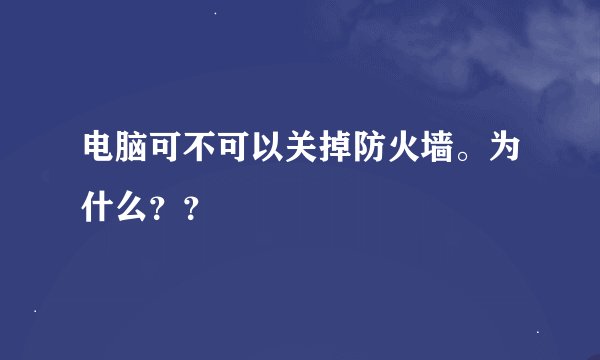 电脑可不可以关掉防火墙。为什么？？