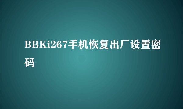 BBKi267手机恢复出厂设置密码